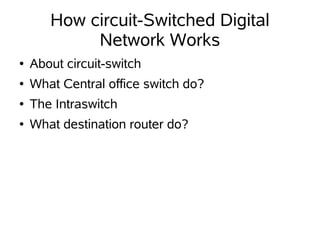 How circuit-Switched Digital
            Network Works
●   About circuit-switch
●   What Central office switch do?
●   The Intraswitch
●   What destination router do?
 