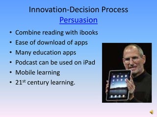 Innovation-Decision Process PersuasionCombine reading with ibooksEase of download of appsMany education apps Podcast can be used on iPadMobile learning21st century learning.