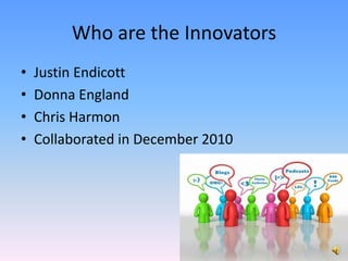 Who are the InnovatorsJustin EndicottDonna EnglandChris HarmonCollaborated in December 2010