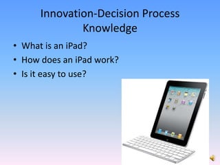 Innovation-Decision Process KnowledgeWhat is an iPad?How does an iPad work?Is it easy to use?