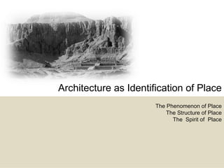 Architecture as Identification of Place
                       The Phenomenon of Place
                           The Structure of Place
                             The Spirit of Place
 