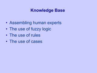 Knowledge Base
• Assembling human experts
• The use of fuzzy logic
• The use of rules
• The use of cases
 