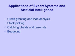 Applications of Expert Systems and
Artificial Intelligence
• Credit granting and loan analysis
• Stock picking
• Catching cheats and terrorists
• Budgeting
 