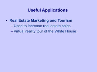 Useful Applications
• Real Estate Marketing and Tourism
– Used to increase real estate sales
– Virtual reality tour of the White House
 
