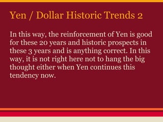 Yen / Dollar Historic Trends 2
In this way, the reinforcement of Yen is good
for these 20 years and historic prospects in
these 3 years and is anything correct. In this
way, it is not right here not to hang the big
thought either when Yen continues this
tendency now.
 