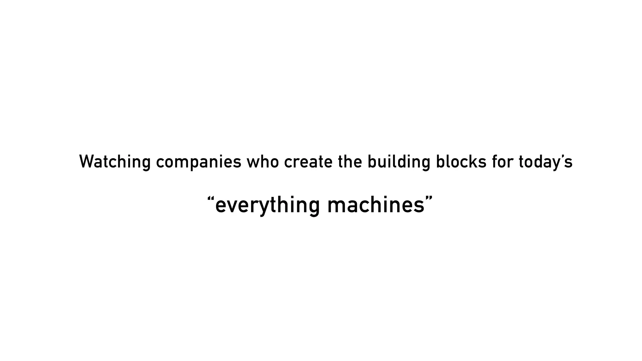 Watching companies who create the building blocks for today’s

“everything machines”

 