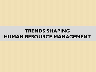 TRENDS SHAPING
HUMAN RESOURCE MANAGEMENT
 