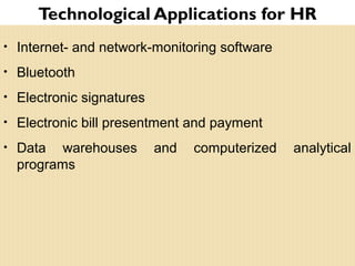Technological Applications for HR
• Internet- and network-monitoring software
• Bluetooth
• Electronic signatures
• Electronic bill presentment and payment
• Data warehouses and computerized analytical
programs
 