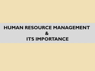 HUMAN RESOURCE MANAGEMENT
&
ITS IMPORTANCE
 