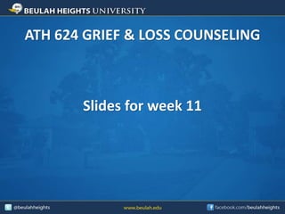 ATH 624 GRIEF & LOSS COUNSELING 
Slides for week 11 
 