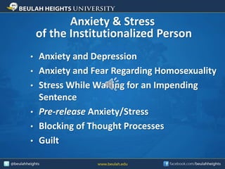 Anxiety & Stress
of the Institutionalized Person
• Anxiety and Depression
• Anxiety and Fear Regarding Homosexuality
• Stress While Waiting for an Impending
Sentence
• Pre-release Anxiety/Stress
• Blocking of Thought Processes
• Guilt
 