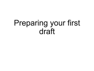 Preparing your first
draft
 