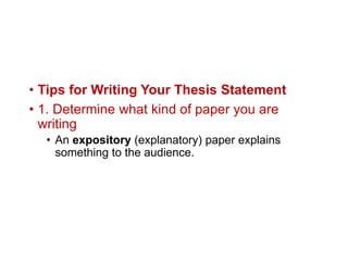 • Tips for Writing Your Thesis Statement
• 1. Determine what kind of paper you are
writing
• An expository (explanatory) paper explains
something to the audience.
 