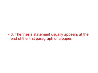 • 3. The thesis statement usually appears at the
end of the first paragraph of a paper.
 