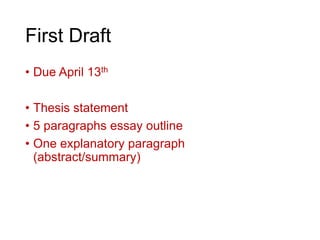 First Draft
• Due April 13th
• Thesis statement
• 5 paragraphs essay outline
• One explanatory paragraph
(abstract/summary)
 