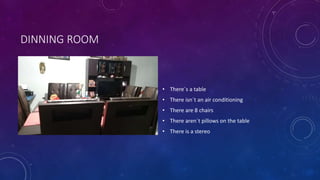 DINNING ROOM
• There´s a table
• There isn´t an air conditioning
• There are 8 chairs
• There aren´t pillows on the table
• There is a stereo
 
