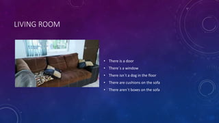 LIVING ROOM
• There is a door
• There´s a window
• There isn´t a dog in the floor
• There are cushions on the sofa
• There aren´t boxes on the sofa
 