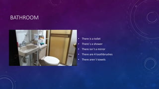 BATHROOM
• There is a toilet
• There´s a shower
• There isn´t a mirror
• There are 4 toothbrushes
• There aren´t towels
 
