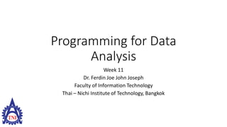 Programming for Data
Analysis
Week 11
Dr. Ferdin Joe John Joseph
Faculty of Information Technology
Thai – Nichi Institute of Technology, Bangkok
 