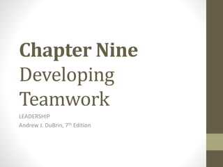 Chapter Nine
Developing
Teamwork
LEADERSHIP
Andrew J. DuBrin, 7th Edition
 