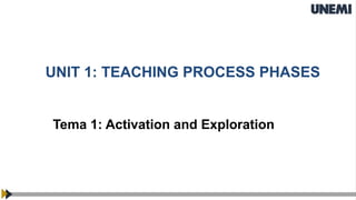 UNIT 1: TEACHING PROCESS PHASES
Tema 1: Activation and Exploration
 