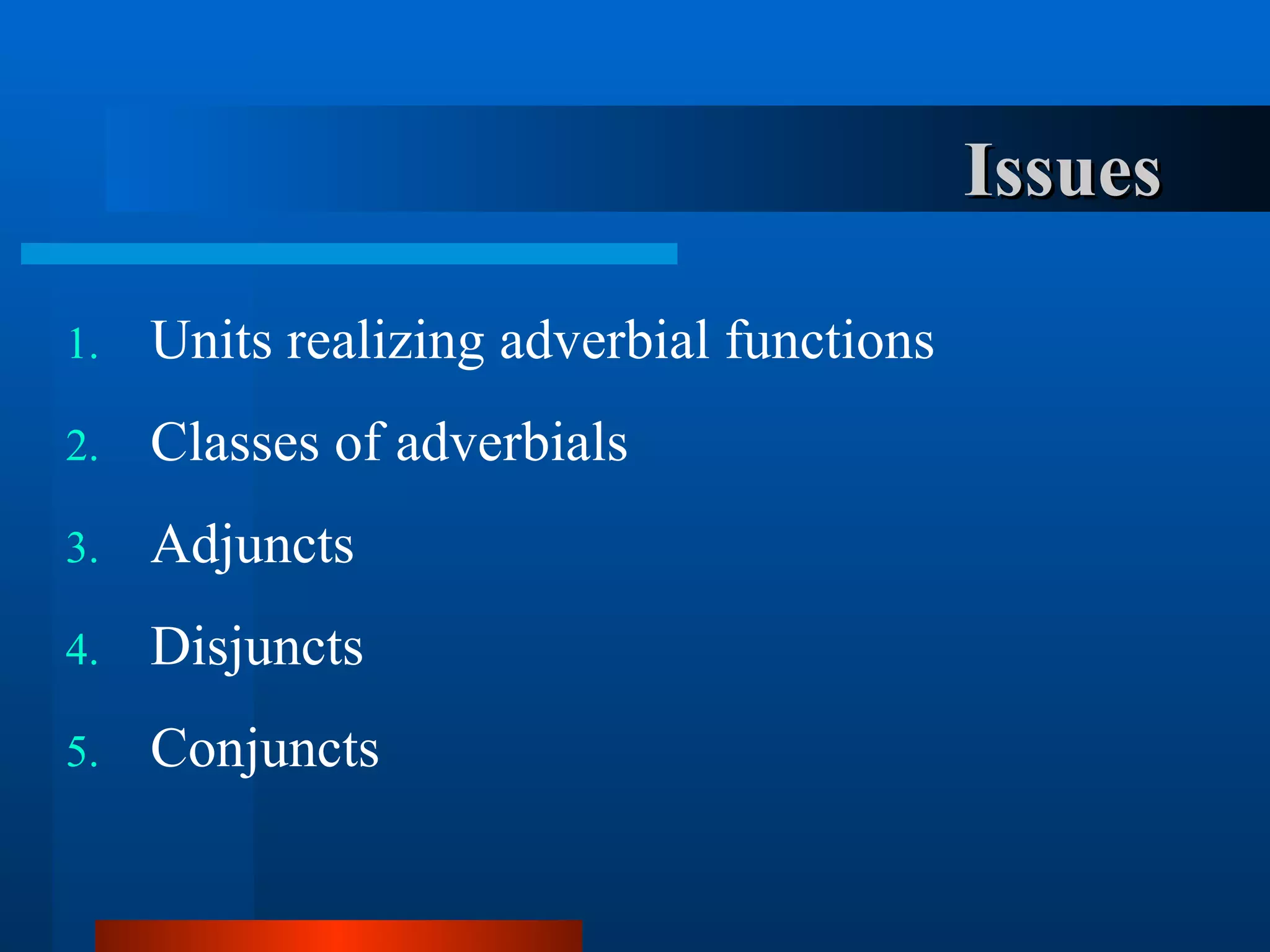 Units realizing adverbial functions Classes of adverbials Adjuncts Disjuncts Conjuncts Issues 