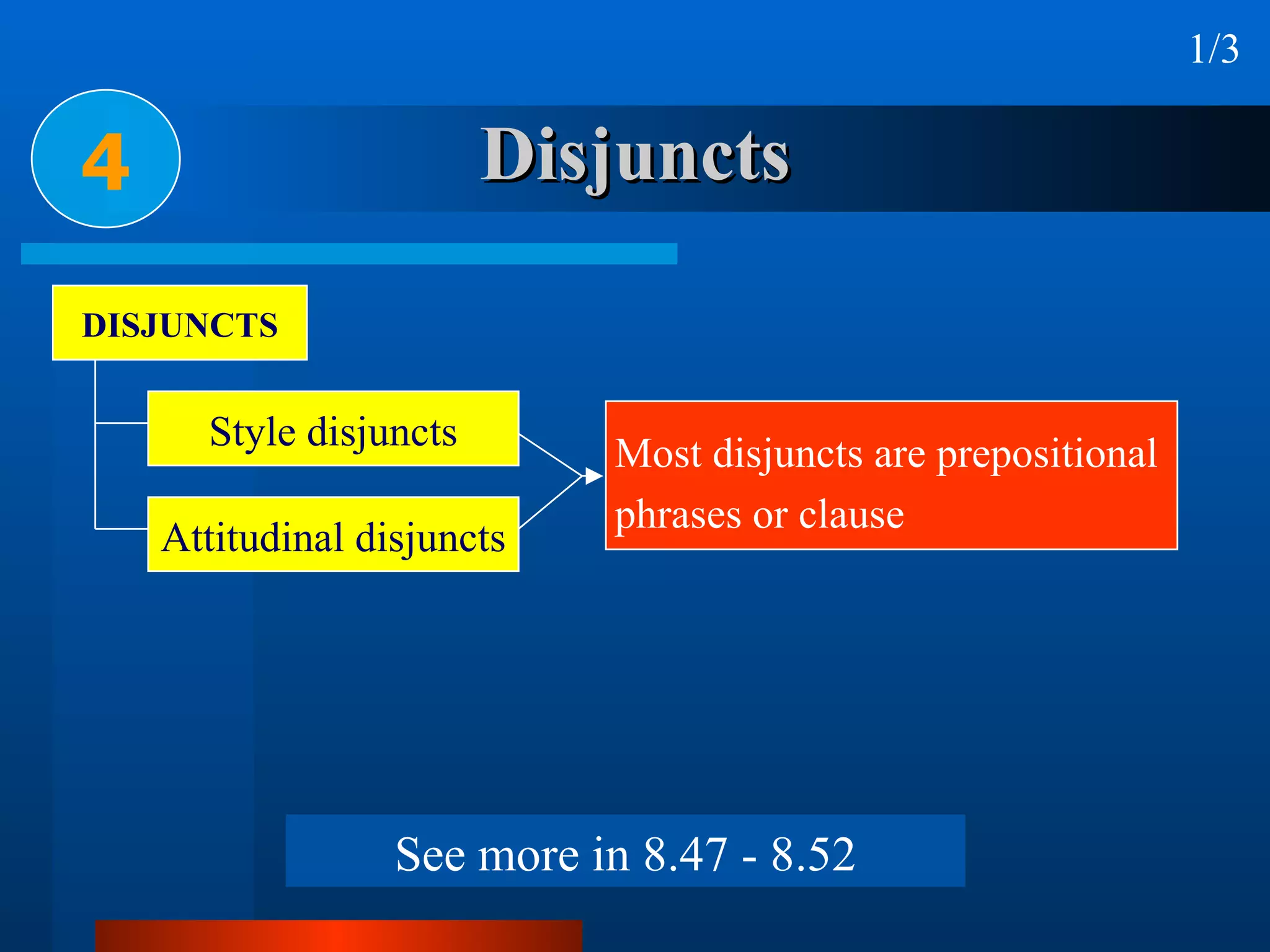 Disjuncts 4 1/3 DISJUNCTS Style disjuncts Attitudinal disjuncts Most disjuncts are prepositional  phrases or clause See more in 8.47 - 8.52 