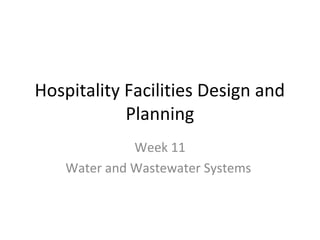 Hospitality Facilities Design and
Planning
Week 11
Water and Wastewater Systems
 
