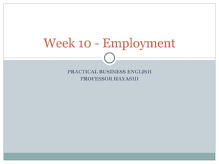 PRACTICAL BUSINESS ENGLISH PROFESSOR HAYASHI Week 10 - Employment 