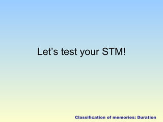 Let’s test your STM! 
Classification of memories: Duration 
 