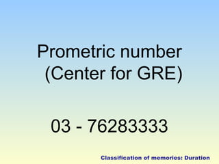 Prometric number 
(Center for GRE) 
03 - 76283333 
Classification of memories: Duration 
 