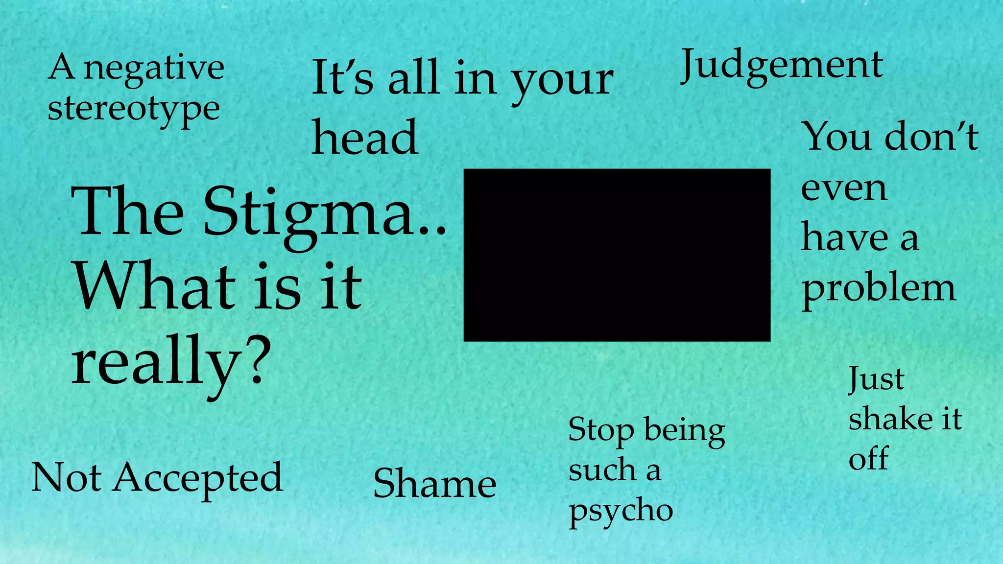 The Stigma..
What is it
really?
A negative
stereotype
Judgement
ShameNot Accepted
You don’t
even
have a
problem
Just
shake it
off
It’s all in your
head
Stop being
such a
psycho
 
