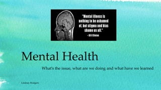 Mental Health
What’s the issue, what are we doing and what have we learned
Lindsay Rodgers
 