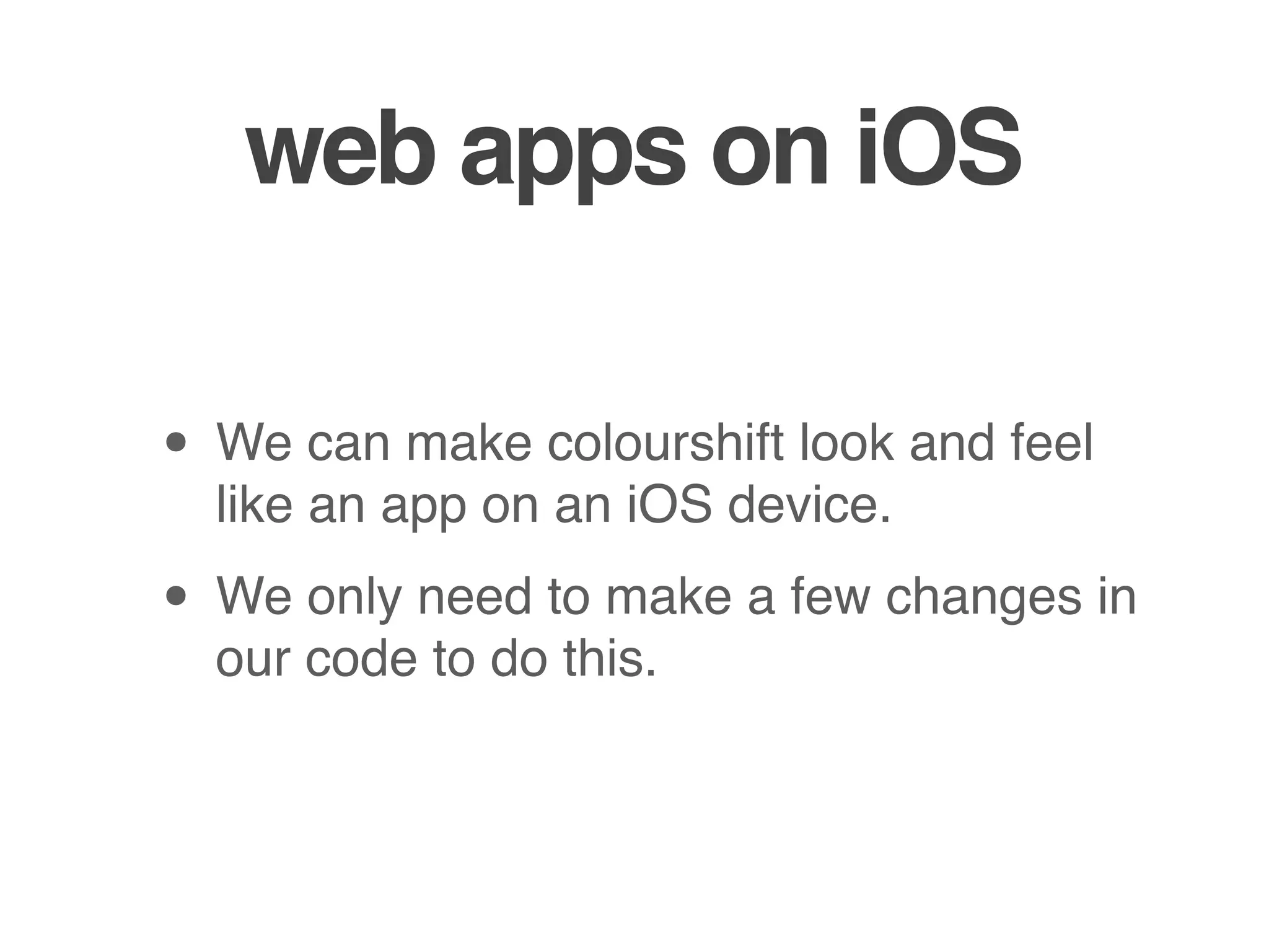 web apps on iOS

• We can make colourshift look and feel
  like an app on an iOS device.

• We only need to make a few changes in
  our code to do this.
 