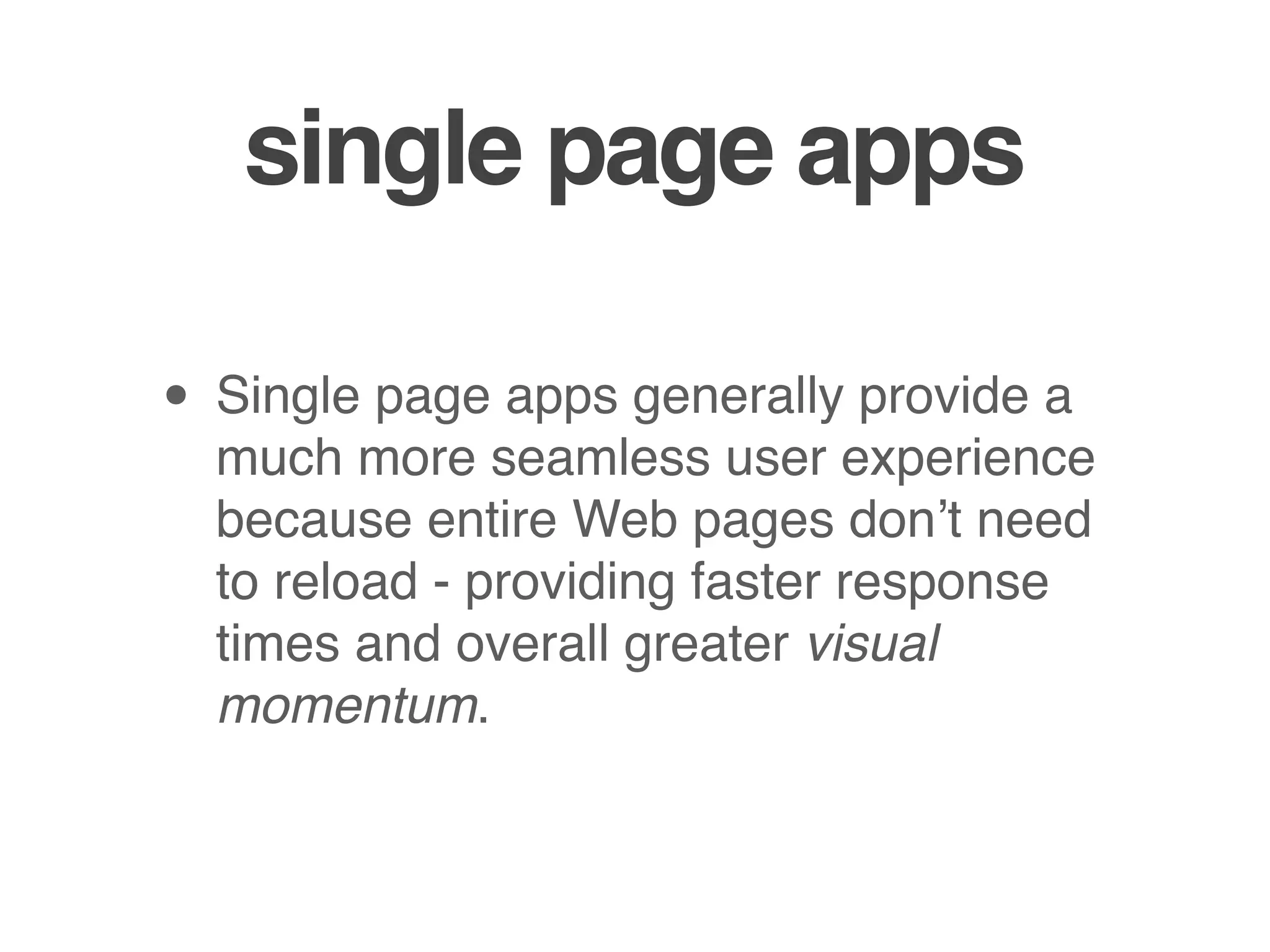 single page apps

• Single page apps generally provide a
  much more seamless user experience
  because entire Web pages don’t need
  to reload - providing faster response
  times and overall greater visual
  momentum.
 