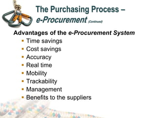 Advantages of the e-Procurement System
 Time savings
 Cost savings
 Accuracy
 Real time
 Mobility
 Trackability
 Management
 Benefits to the suppliers
The Purchasing Process –
e-Procurement (Continued)
 