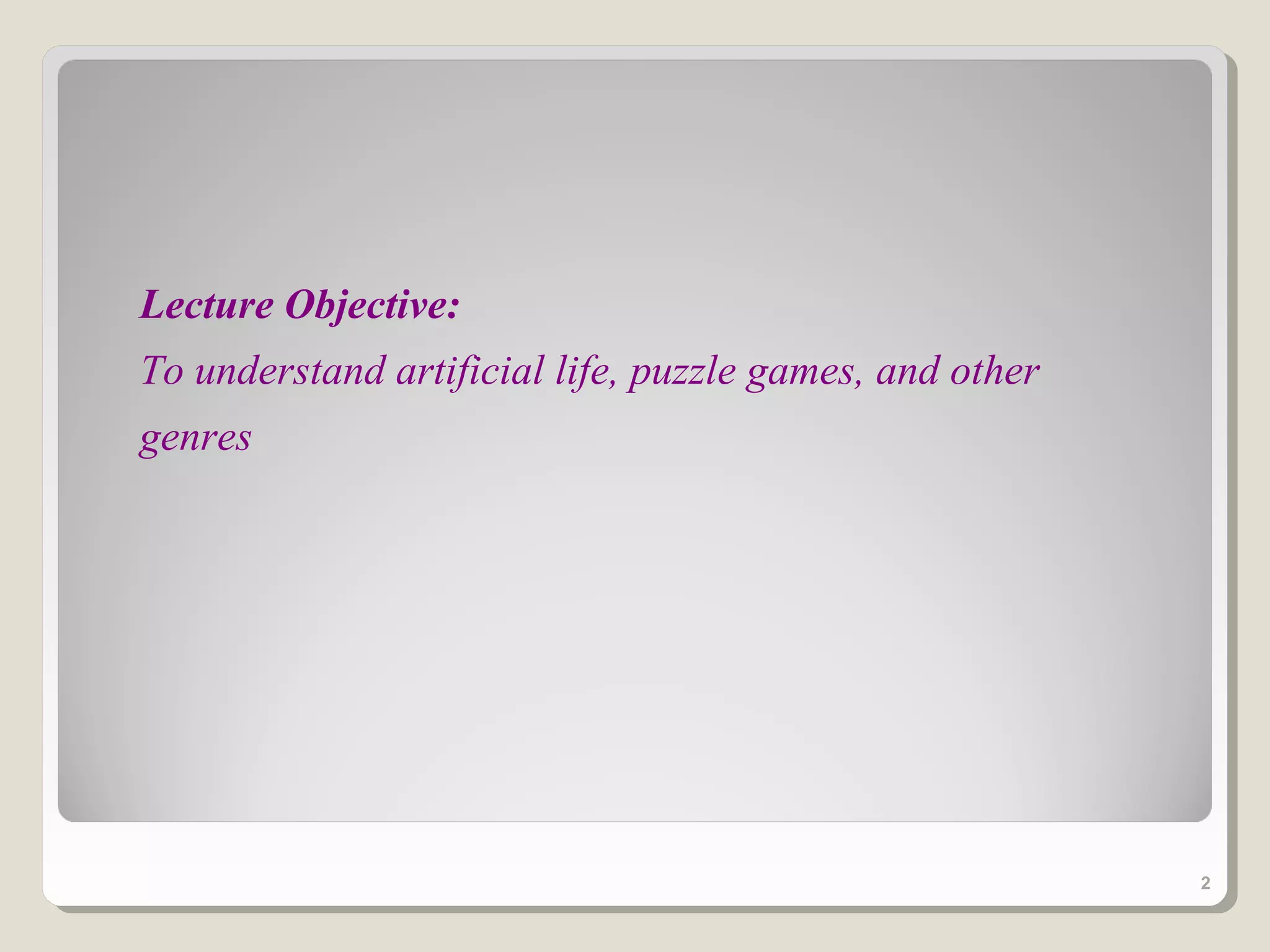 Lecture Objective:
To understand artificial life, puzzle games, and other
genres




                                                         2
 