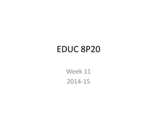 EDUC 8P20
Week 11
2014-15
 