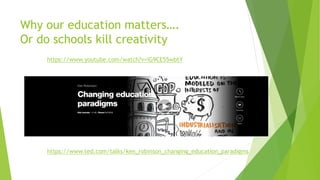 Why our education matters….
Or do schools kill creativity
https://www.youtube.com/watch?v=iG9CE55wbtY
https://www.ted.com/talks/ken_robinson_changing_education_paradigms
 