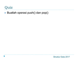 Struktur Data 2017
Quiz
 Buatlah operasi push() dan pop()
 