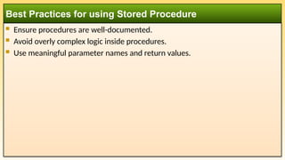  Ensure procedures are well-documented.
 Avoid overly complex logic inside procedures.
 Use meaningful parameter names and return values.
Best Practices for using Stored Procedure
 