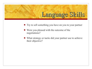 Language Skills Try to sell something you have on you to your partner Were you pleased with the outcome of the negotiations? What strategy or tactic did your partner use to achieve their objective? 