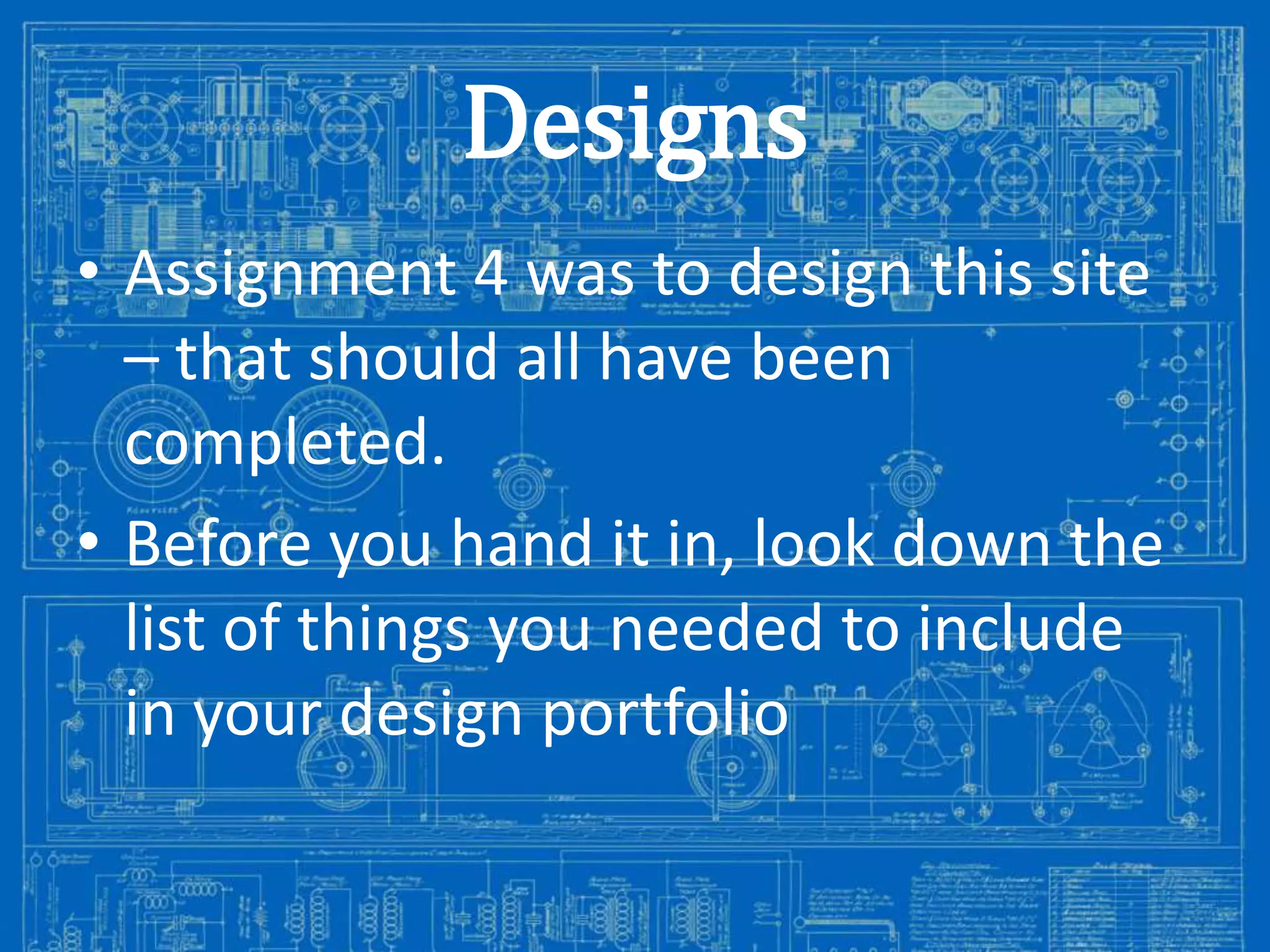 Designs
• Assignment 4 was to design this site
– that should all have been
completed.
• Before you hand it in, look down the
list of things you needed to include
in your design portfolio
Image from: http://antiqueradios.com/forums/viewtopic.php?f=1&t=188309&start=20

 