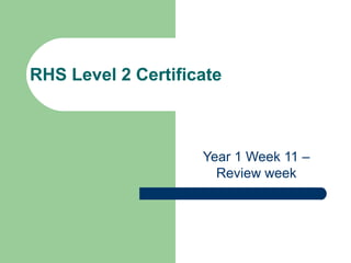 RHS Level 2 Certificate

Year 1 Week 11 –
Review week

 