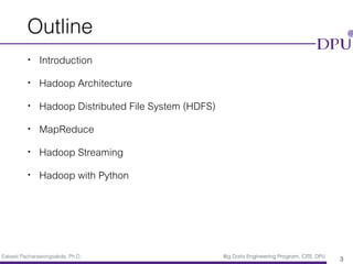 Eakasit Pacharawongsakda, Ph.D. Big Data Engineering Program, CITE, DPU
Outline
• Introduction
• Hadoop Architecture
• Hadoop Distributed File System (HDFS)
• MapReduce
• Hadoop Streaming
• Hadoop with Python
3
 