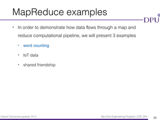 Eakasit Pacharawongsakda, Ph.D. Big Data Engineering Program, CITE, DPU
MapReduce examples
• In order to demonstrate how data ﬂows through a map and
reduce computational pipeline, we will present 3 examples
• word counting
• IoT data
• shared friendship
39
 