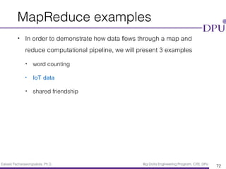Eakasit Pacharawongsakda, Ph.D. Big Data Engineering Program, CITE, DPU
MapReduce examples
• In order to demonstrate how data ﬂows through a map and
reduce computational pipeline, we will present 3 examples
• word counting
• IoT data
• shared friendship
72
 