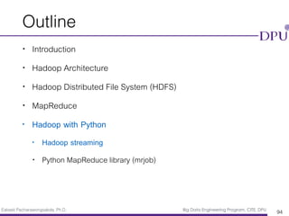 Eakasit Pacharawongsakda, Ph.D. Big Data Engineering Program, CITE, DPU
Outline
• Introduction
• Hadoop Architecture
• Hadoop Distributed File System (HDFS)
• MapReduce
• Hadoop with Python
• Hadoop streaming
• Python MapReduce library (mrjob)
94
 