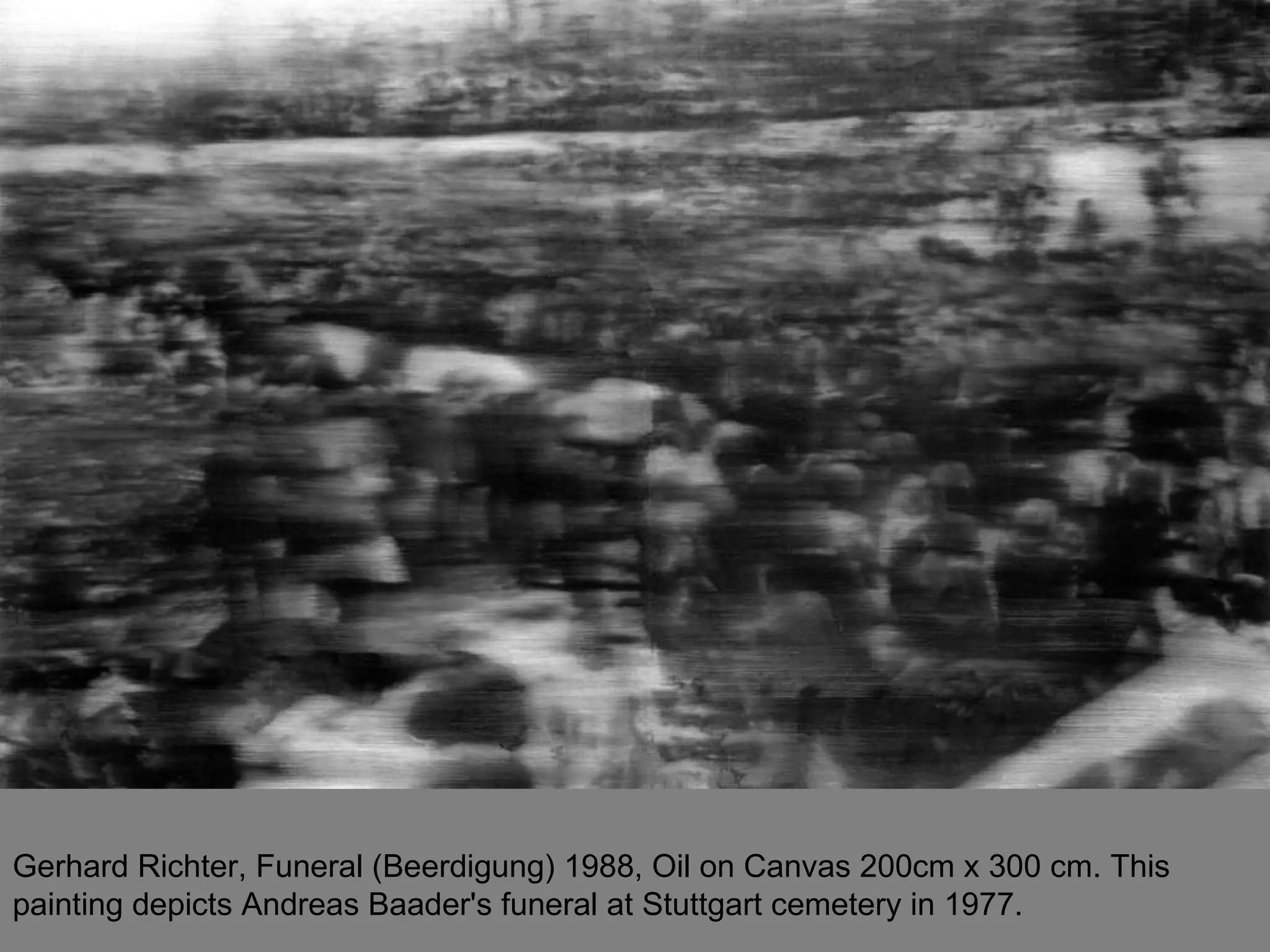 Gerhard Richter, Funeral (Beerdigung) 1988, Oil on Canvas 200cm x 300 cm. This painting depicts Andreas Baader's funeral at Stuttgart cemetery in 1977.  