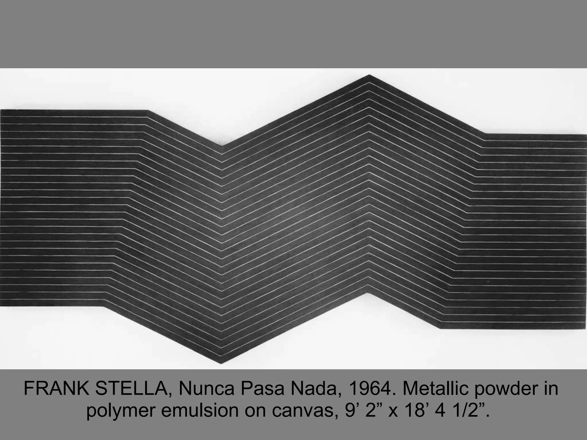 FRANK STELLA, Nunca Pasa Nada, 1964. Metallic powder in polymer emulsion on canvas, 9’ 2” x 18’ 4 1/2”.  